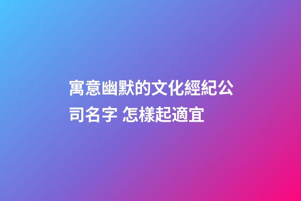 寓意幽默的文化經紀公司名字 怎樣起適宜-第1張-公司起名-玄機派